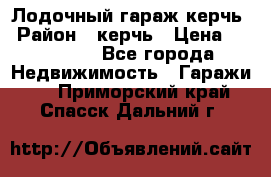 Лодочный гараж керчь › Район ­ керчь › Цена ­ 450 000 - Все города Недвижимость » Гаражи   . Приморский край,Спасск-Дальний г.
